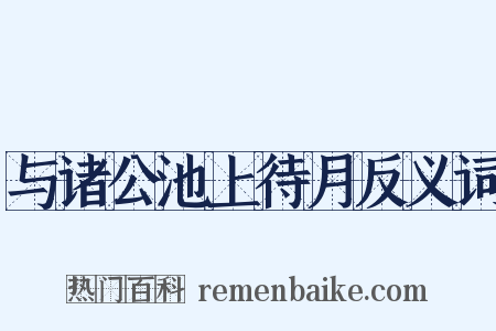 与诸公池上待月反义词是什么意思的图片